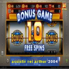 assistir rei arthur 2004